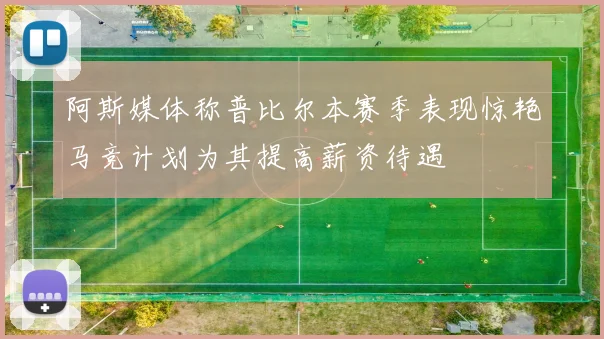 阿斯媒体称普比尔本赛季表现惊艳马竞计划为其提高薪资待遇