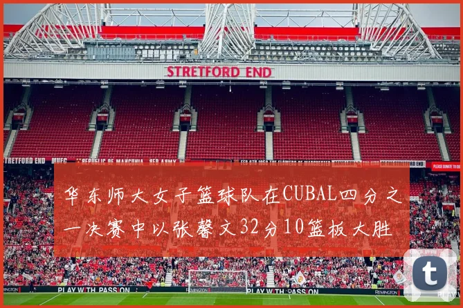 华东师大女子篮球队在CUBAL四分之一决赛中以张馨文32分10篮板大胜南昌大学