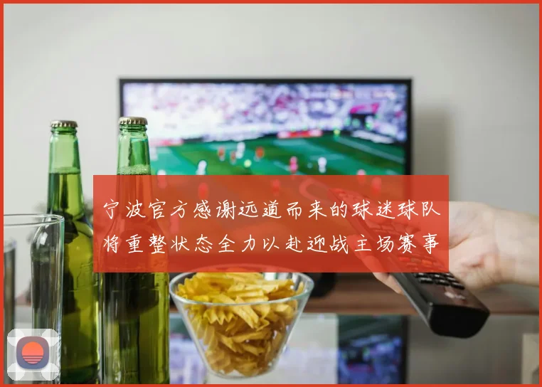 宁波官方感谢远道而来的球迷球队将重整状态全力以赴迎战主场赛事