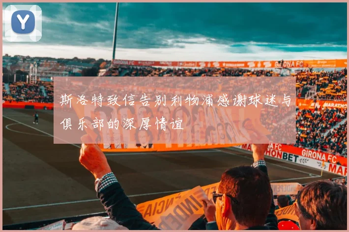 斯洛特致信告别利物浦感谢球迷与俱乐部的深厚情谊